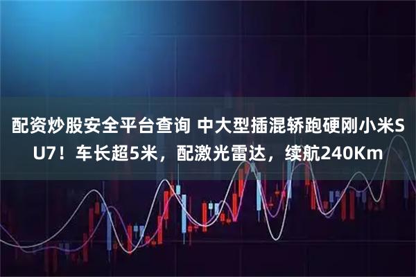 配资炒股安全平台查询 中大型插混轿跑硬刚小米SU7！车长超5米，配激光雷达，续航240Km