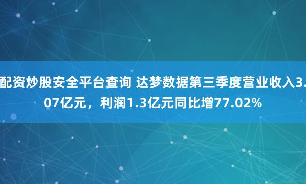 配资炒股安全平台查询 达梦数据第三季度营业收入3.07亿元，利润1.3亿元同比增77.02%