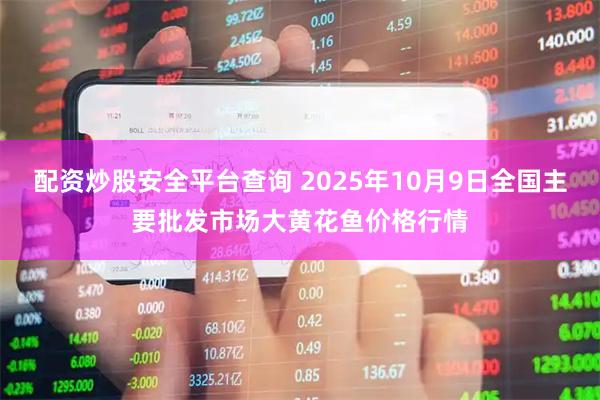 配资炒股安全平台查询 2025年10月9日全国主要批发市场大黄花鱼价格行情