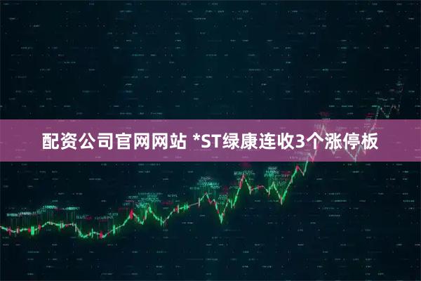 配资公司官网网站 *ST绿康连收3个涨停板