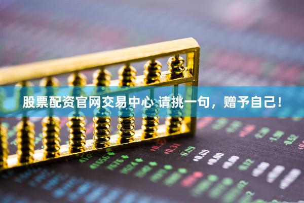 股票配资官网交易中心 请挑一句，赠予自己！
