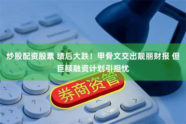 炒股配资股票 绩后大跌！甲骨文交出靓丽财报 但巨额融资计划引担忧